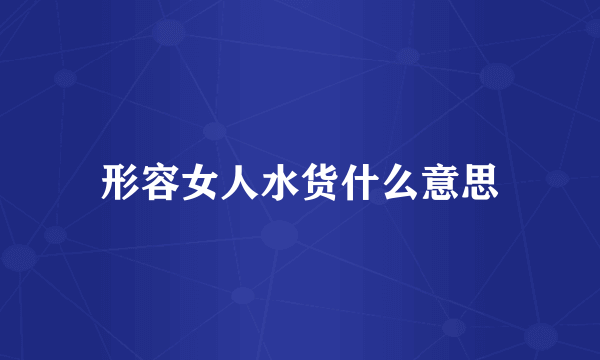 形容女人水货什么意思