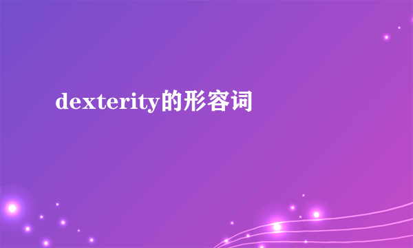 dexterity的形容词