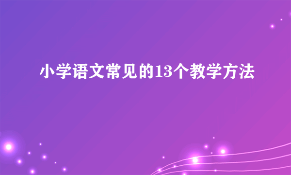 小学语文常见的13个教学方法