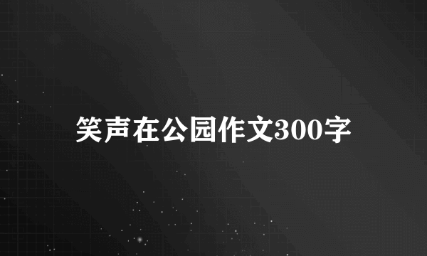 笑声在公园作文300字