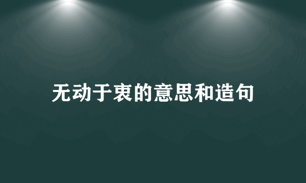 无动于衷的意思和造句