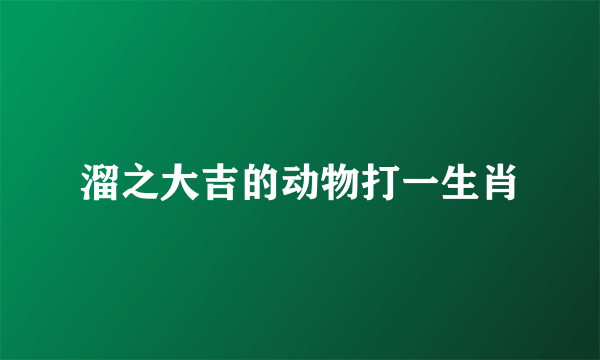 溜之大吉的动物打一生肖