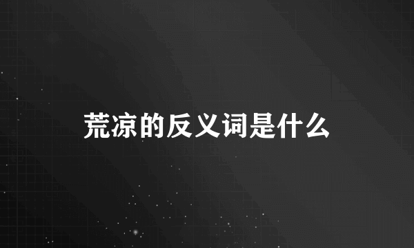 荒凉的反义词是什么