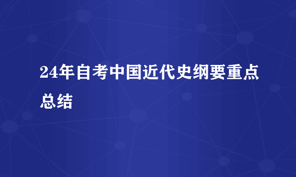 24年自考中国近代史纲要重点总结