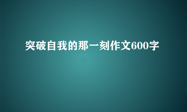 突破自我的那一刻作文600字