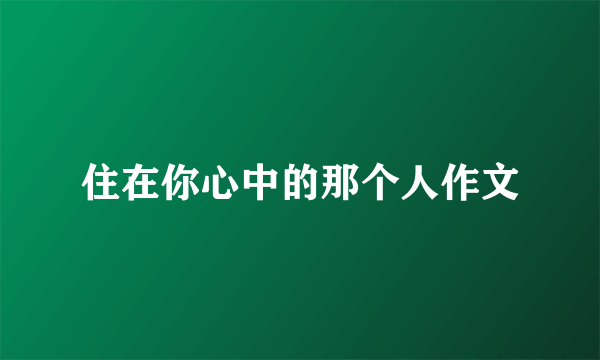 住在你心中的那个人作文
