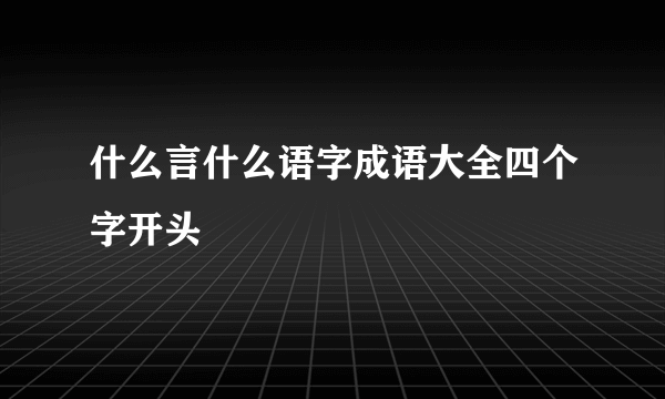 什么言什么语字成语大全四个字开头