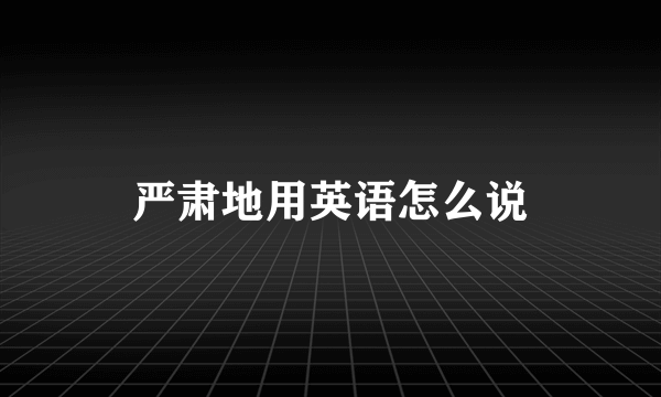严肃地用英语怎么说