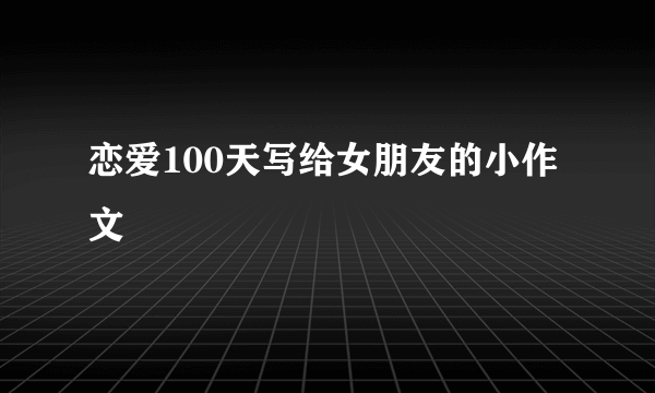 恋爱100天写给女朋友的小作文