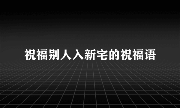 祝福别人入新宅的祝福语