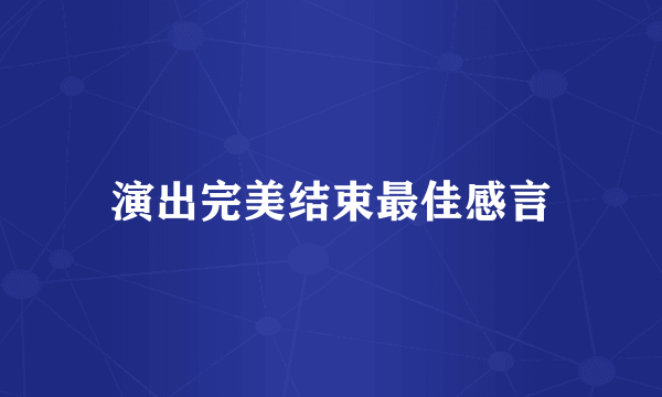 演出完美结束最佳感言