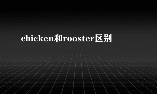 chicken和rooster区别