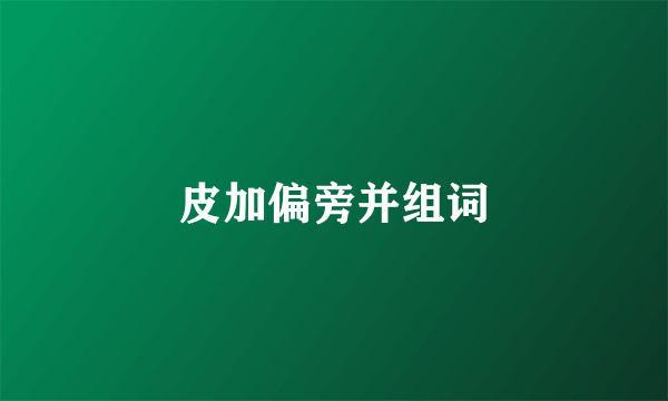 皮加偏旁并组词