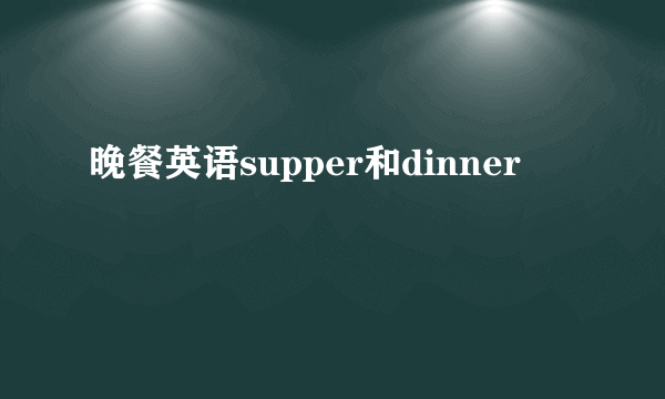 晚餐英语supper和dinner