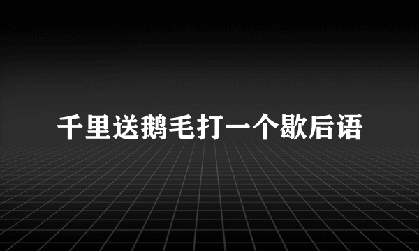 千里送鹅毛打一个歇后语