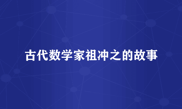 古代数学家祖冲之的故事