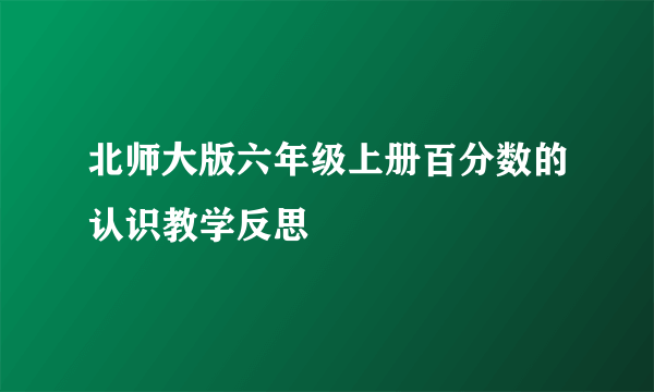 北师大版六年级上册百分数的认识教学反思