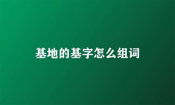基地的基字怎么组词