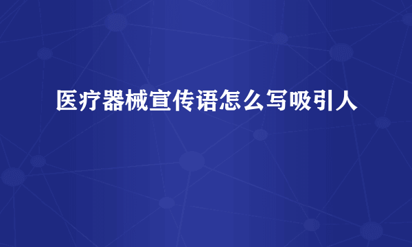 医疗器械宣传语怎么写吸引人