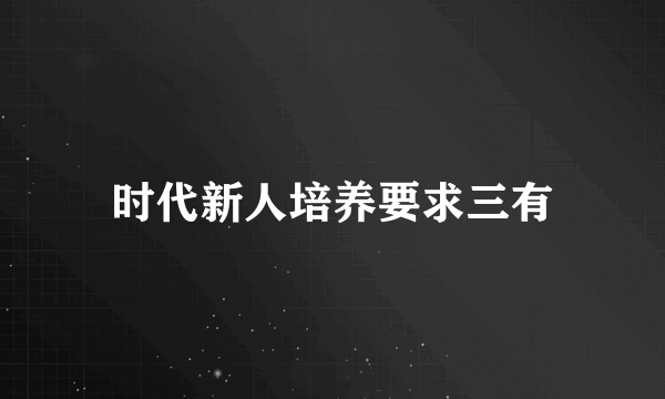 时代新人培养要求三有