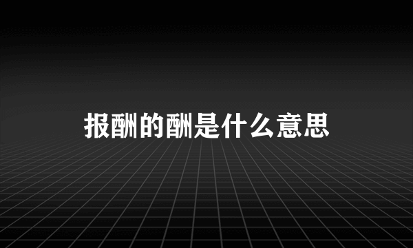 报酬的酬是什么意思
