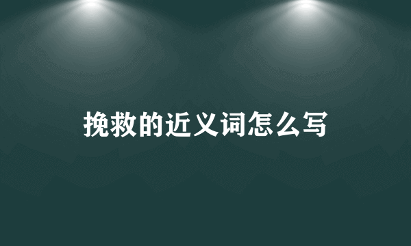 挽救的近义词怎么写