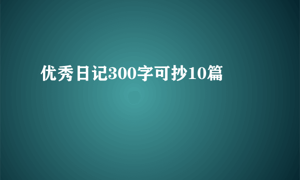 优秀日记300字可抄10篇