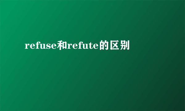 refuse和refute的区别