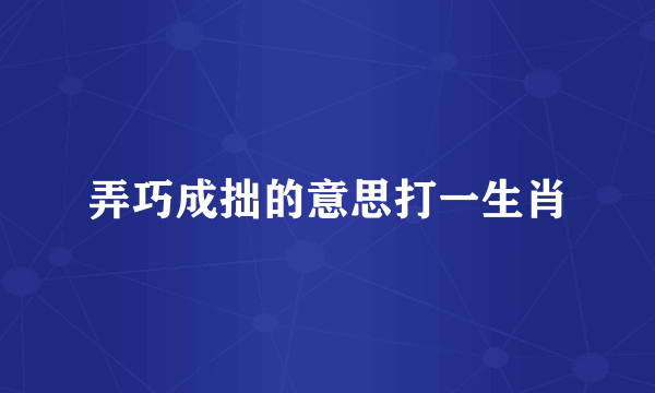 弄巧成拙的意思打一生肖
