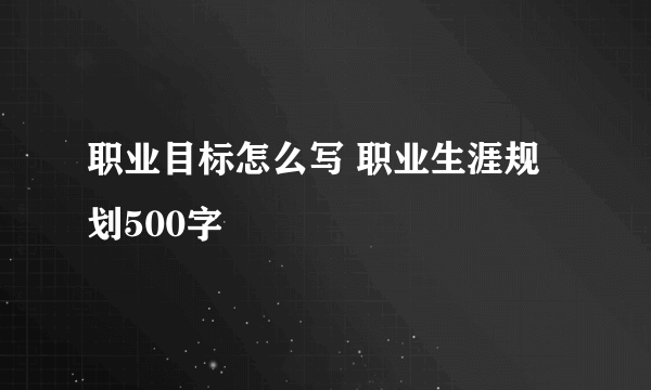 职业目标怎么写 职业生涯规划500字
