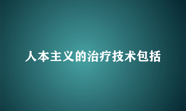 人本主义的治疗技术包括