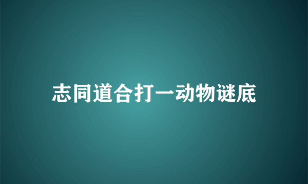 志同道合打一动物谜底