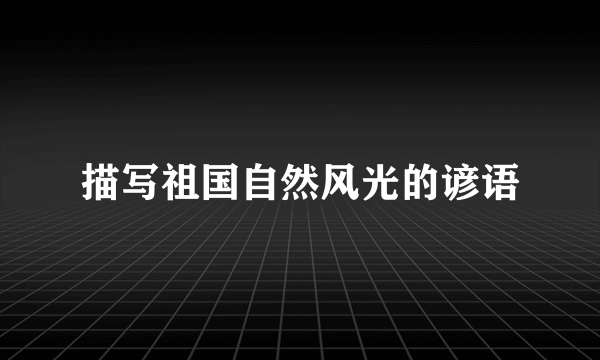 描写祖国自然风光的谚语