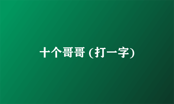 十个哥哥 (打一字)
