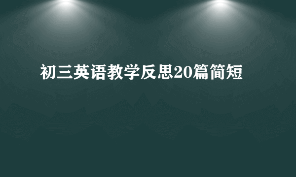 初三英语教学反思20篇简短