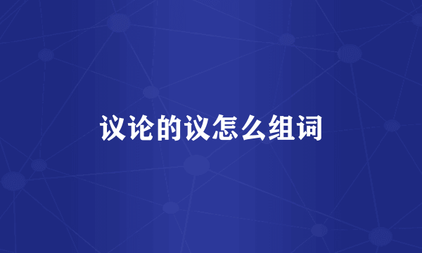 议论的议怎么组词