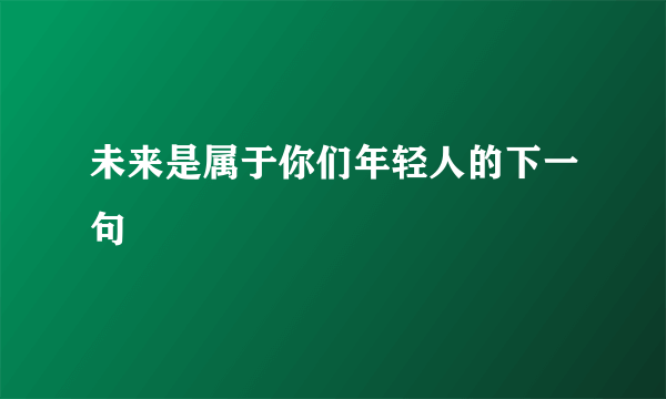 未来是属于你们年轻人的下一句