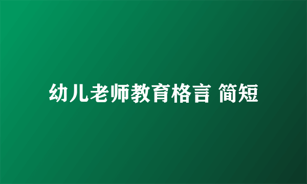 幼儿老师教育格言 简短
