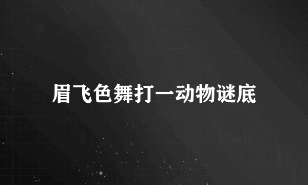 眉飞色舞打一动物谜底