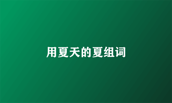 用夏天的夏组词