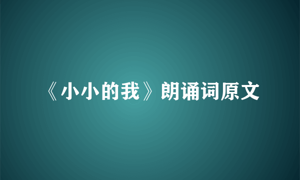 《小小的我》朗诵词原文