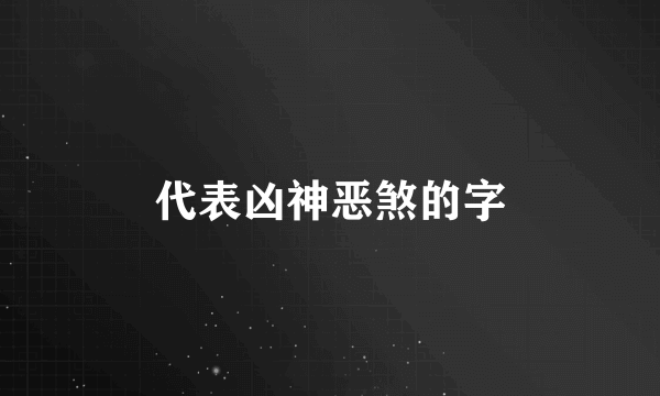 代表凶神恶煞的字