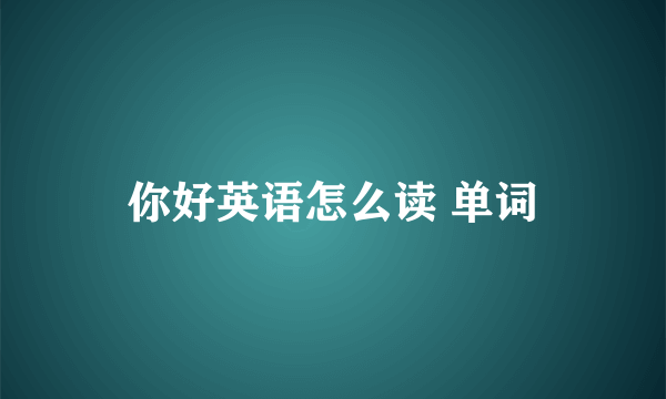 你好英语怎么读 单词