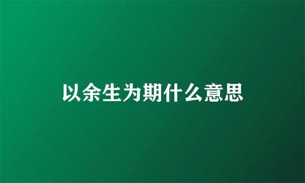 以余生为期什么意思