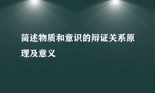 简述物质和意识的辩证关系原理及意义