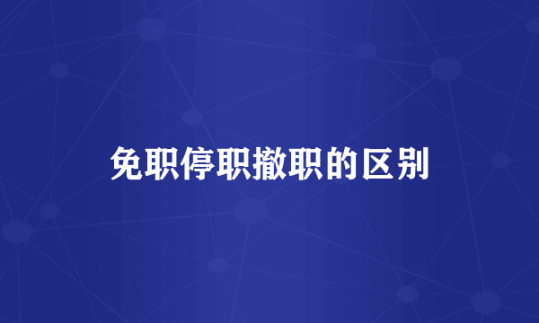 免职停职撤职的区别