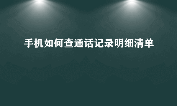 手机如何查通话记录明细清单
