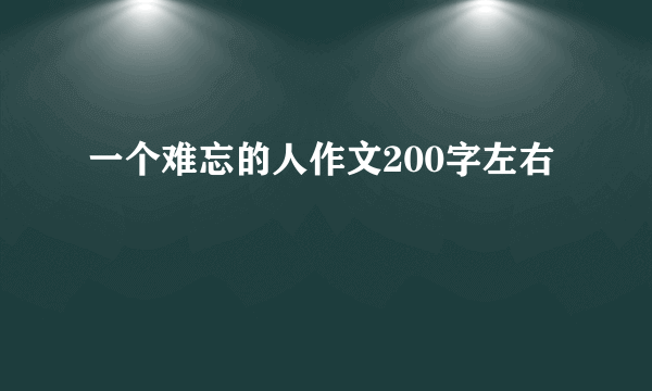一个难忘的人作文200字左右