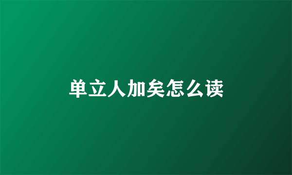 单立人加矣怎么读