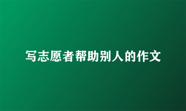 写志愿者帮助别人的作文